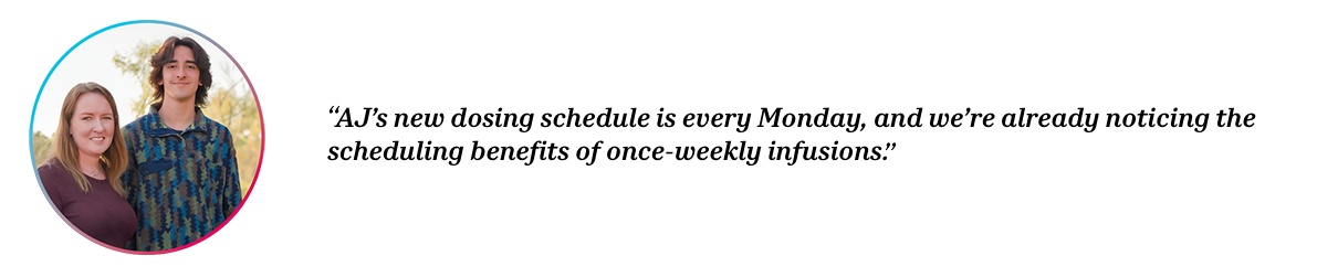 Peers AJ and Bonnie with quote “AJ’s new dosing schedule is every Monday, and we’re already noticing the scheduling benefits of once-weekly infusions."