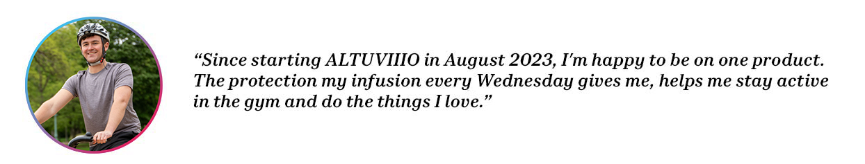 Peer Brian with quote “Since starting ALTUVIIIO in August 2023, I’m happy to be on one product. The protection my infusion every Wednesday gives me, helps me stay active in the gym and do the things I love.”