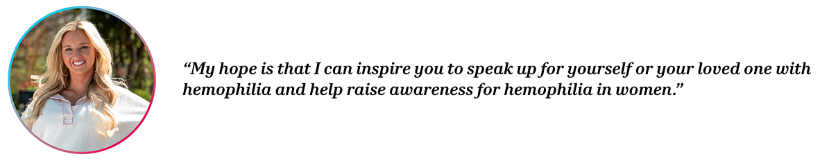 Peer Courtney with quote “My hope is that I can inspire you to speak up for yourself or your loved one with hemophilia and help raise awareness for hemophilia in women.”