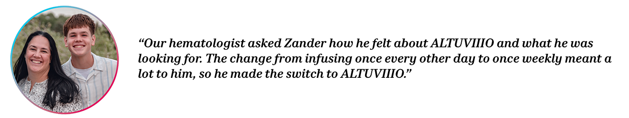 Peers Nika and Zander with quote “Our hematologist asked Zander how he felt about ALTUVIIIO and what he was looking for. The change from infusing once every other day to once weekly meant a lot to him, so he made the switch to ALTUVIIIO.”